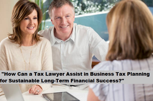 "How Can a Tax Lawyer Assist in Business Tax Planning for Sustainable Long-Term Financial Success?" "How Can a Tax Lawyer Assist in Business Tax Planning for Sustainable Long-Term Financial Success?"